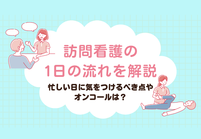 訪問看護の1日の流れを解説！忙しい日に気をつける点やオンコールの流れは？